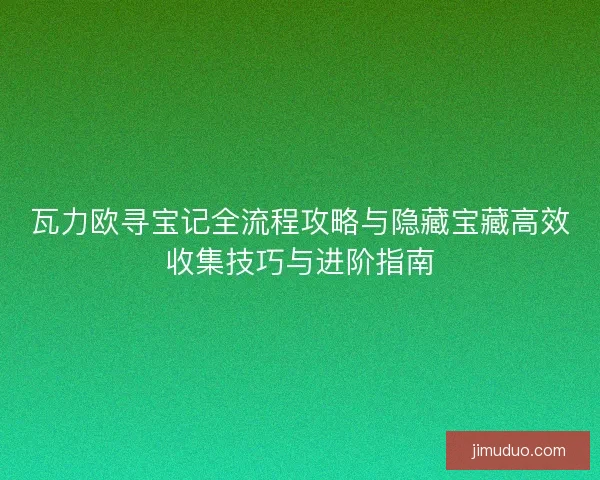 瓦力欧寻宝记全流程攻略与隐藏宝藏高效收集技巧与进阶指南