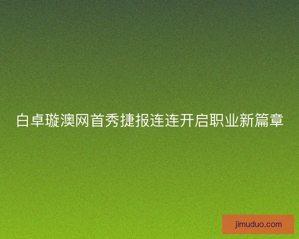白卓璇澳网首秀捷报连连开启职业新篇章