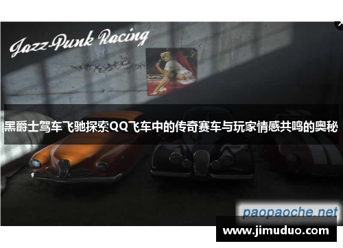 黑爵士驾车飞驰探索QQ飞车中的传奇赛车与玩家情感共鸣的奥秘
