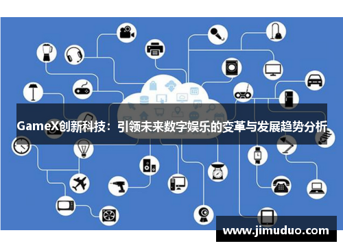 GameX创新科技：引领未来数字娱乐的变革与发展趋势分析