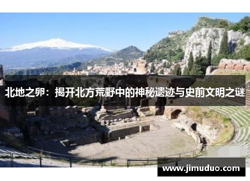 北地之卵：揭开北方荒野中的神秘遗迹与史前文明之谜