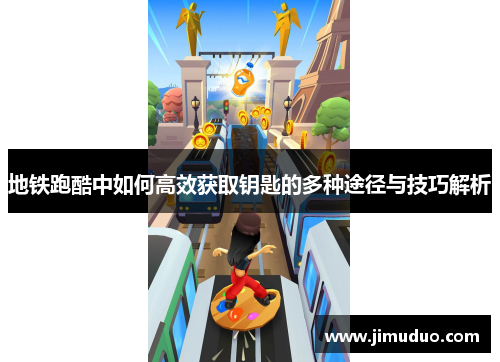 地铁跑酷中如何高效获取钥匙的多种途径与技巧解析